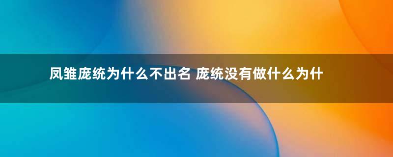 凤雏庞统为什么不出名 庞统没有做什么为什么能与诸葛亮齐名